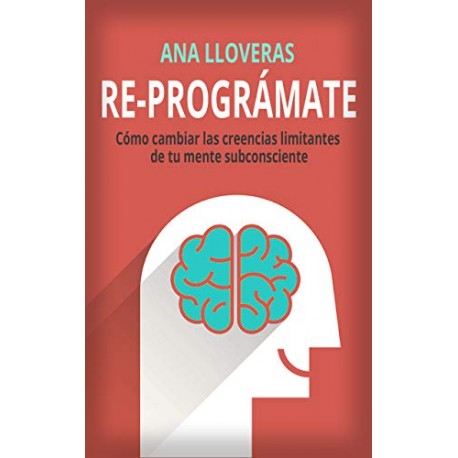 RE-PROGRÁMATE: Cómo cambiar las creencias limitantes de tu mente subconsciente Ana Lloveras