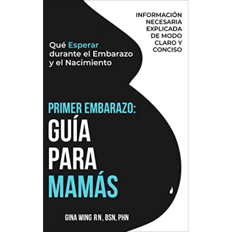 PRIMER EMBARAZO: GUÍA PARA MAMÁS: Qué Esperar durante el Embarazo y el Nacimiento Gina Wing PRIMER EMBARAZO: GUÍA PARA MAMÁS: Qué Esperar durante el Embarazo y el Nacimiento Gina Wing