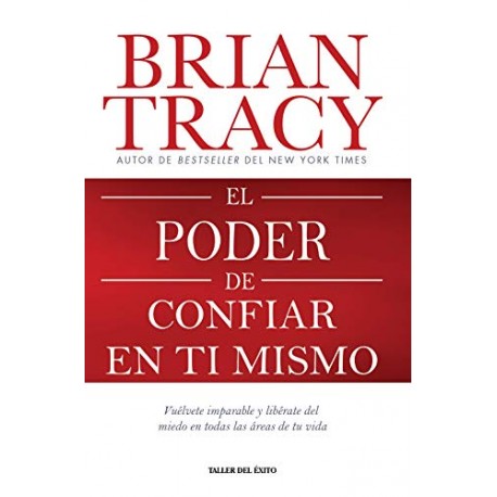 El poder de confiar en ti mismo: Vuélvete imparable y libérate del miedo en todas las áreas de tu vida Brian Tracy