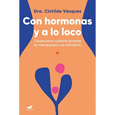 Con hormonas y a lo loco: Claves para cuidarte durante la menopausia y el climaterio Doctora Clotilde Vázquez