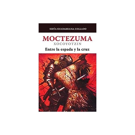 Moctezuma Xocoyotzin, entre la espada y la cruz Sofía Guadarrama Collado