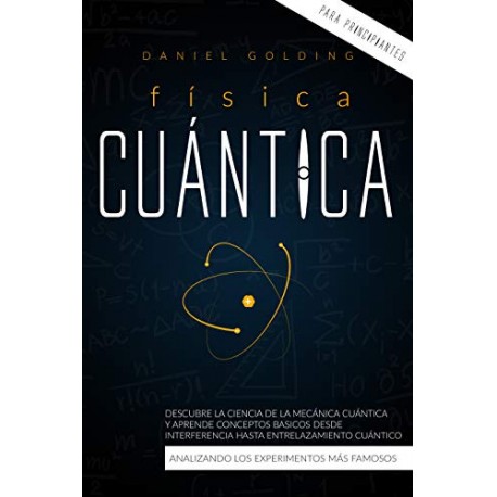 Física Cuántica Para Principiantes: Descubre la Ciencia de la Mecánica Cuántica y Aprende Conceptos Basicos Daniel Golding