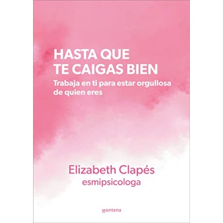 Hasta que te caigas bien: Trabaja en ti para estar orgullosa de quien eres Elizabeth Clapes