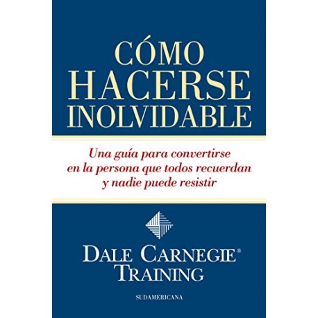 Cómo hacerse inolvidable: Una guía para convertirse en la persona que todos recuerdan y nadie puede resistir Dale Carnegie