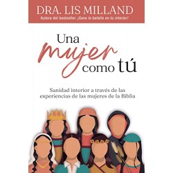 Una mujer como tú: Sanidad interior a través de las experiencias de las mujeres de la Biblia Lis Milland