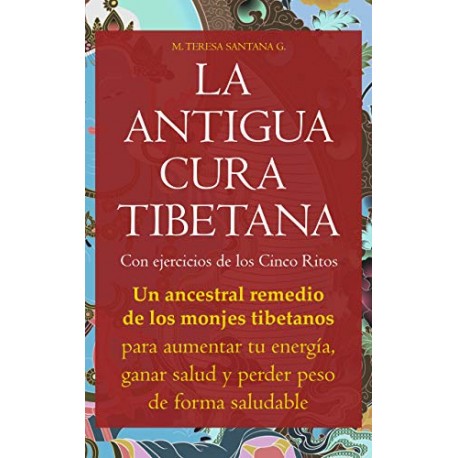 ANTIGUA CURA TIBETANA Ejercicios de los Cinco Ritos Remedio de monjes para aumentar energía, ganar salud M. Teresa Santana