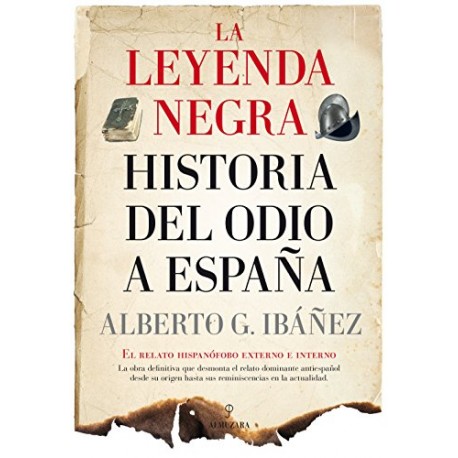 La leyenda negra: Historia del odio a España Alberto Gil Ibáñez