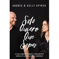 Solo quiero que sepas: Lo que hemos aprendido y descubierto acerca de las relaciones amorosas Andrés Spyker