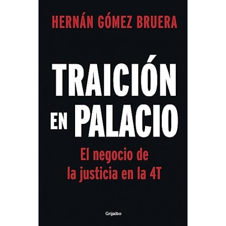 Traición en Palacio: El negocio de la justicia en la 4T Hernán Gómez Bruera