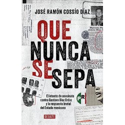 Que nunca se sepa: El intento de asesinato contra Gustavo Díaz Ordaz y la respuesta brutal del Estado mexicano José Ramón Cossio