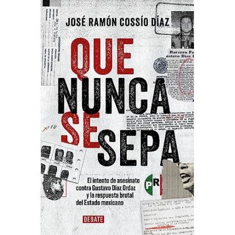 Que nunca se sepa: El intento de asesinato contra Gustavo Díaz Ordaz y la respuesta brutal del Estado mexicano José Ramón Cossio Que nunca se sepa: El intento de asesinato contra Gustavo Díaz Ordaz y la respuesta brutal del Estado mexicano José Ramón Cossio