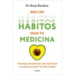 Que los hábitos sean tu medicina: Consejos atemporales para optimizar tu salud y prevenir la enfermedad Borja Bandera Merchán