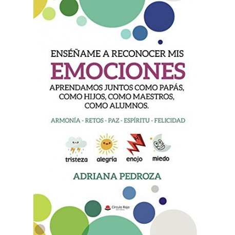 Enseñame a reconocer mis emociones: Aprendamos juntos como papas, como hijos, como maestros, como alumnos.  Adriana Pedroza