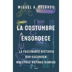 La costumbre ensordece: La fascinante historia que esconden nuestras rutinas diarias Miguel A. Delgado