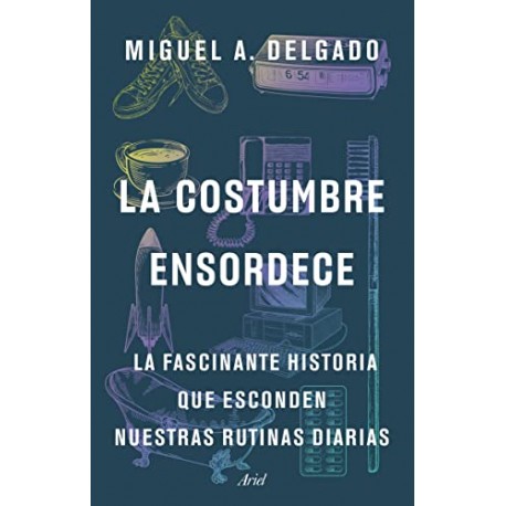 La costumbre ensordece: La fascinante historia que esconden nuestras rutinas diarias Miguel A. Delgado La costumbre ensordece: La fascinante historia que esconden nuestras rutinas diarias Miguel A. Delgado