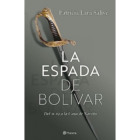 La espada de Bolívar: Del M-19 a la Casa de Nariño Patricia Lara