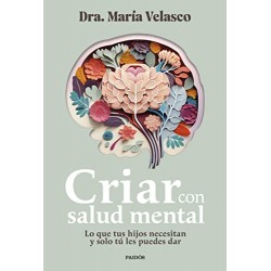 Criar con salud mental: Lo que tus hijos necesitan y solo tú les puedes dar María Velasco