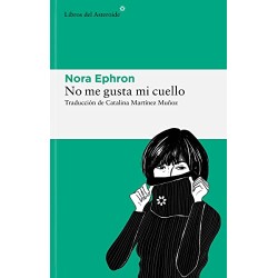 No me gusta mi cuello: y otras reflexiones sobre el hecho de ser mujer Nora Ephron