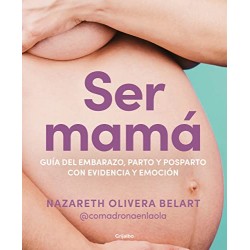 Ser mamá Guía de embarazo, parto y posparto con evidencia y emoción Nazareth Olivera Belart