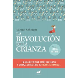 La revolución de la crianza La guía definitiva sobre la lactancia y la crianza consciente de Duérmete Hannibal Vanina Schoijett