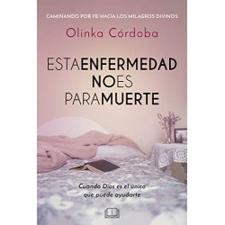 Esta enfermedad no es para muerte: Caminando por fe hacia los milagros divinos Olinka Córdoba