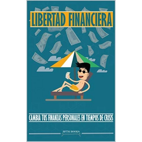 Libertad financiera: cambia tus finanzas personales en tiempos de crisis  BFTM Books