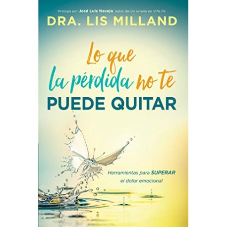 Lo que la pérdida no te puede quitar: Herramientas para superar el dolor emocional Lis Milland