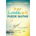 Lo que la pérdida no te puede quitar: Herramientas para superar el dolor emocional Lis Milland