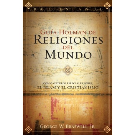 Guía Holman de Religiones del Mundo: Con capítulos especiales sobre el Islam y el Cristianismo George Braswell