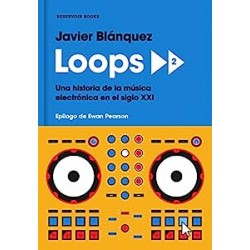 Loops 2: Una historia de la música electrónica en el siglo XXI Javier Blánquez Gómez