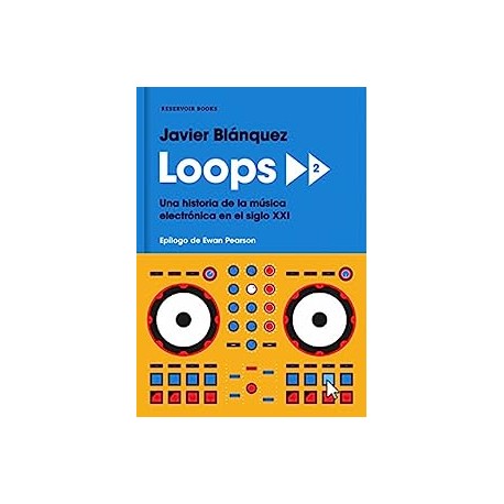 Loops 2: Una historia de la música electrónica en el siglo XXI Javier Blánquez Gómez