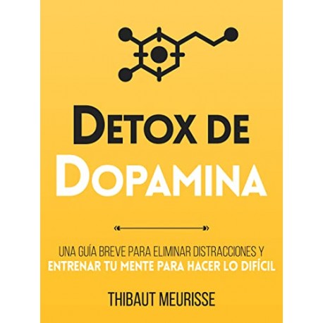 Détox De Dopamina : Una guía breve para eliminar distracciones y entrenar tu mente para hacer lo difícil Thibaut Meurisse