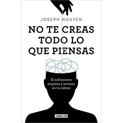 No te creas todo lo que piensas: El sufrimiento empieza y termina en tu cabeza Joseph Nguyen