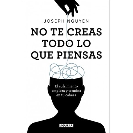 No te creas todo lo que piensas: El sufrimiento empieza y termina en tu cabeza Joseph Nguyen