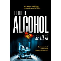 LO QUE EL ALCOHOL SE LLEVÓ: Dentro de mí latía una obsesión… ¡Que deje de beber ya! Pilar Navarro Navarro