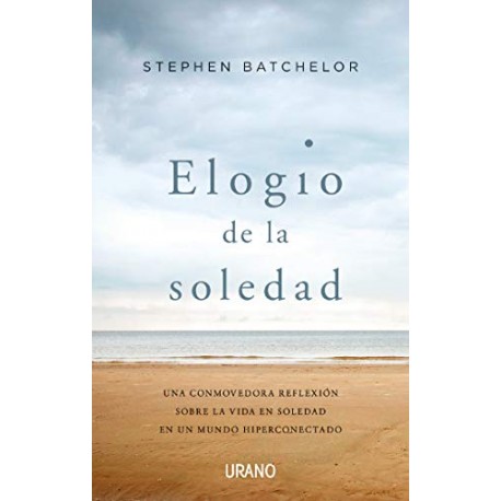 Elogio de la soledad: Una conmovedora reflexión sobre la vida en soledad en un mundo hiperconectado Stephen Batchelor