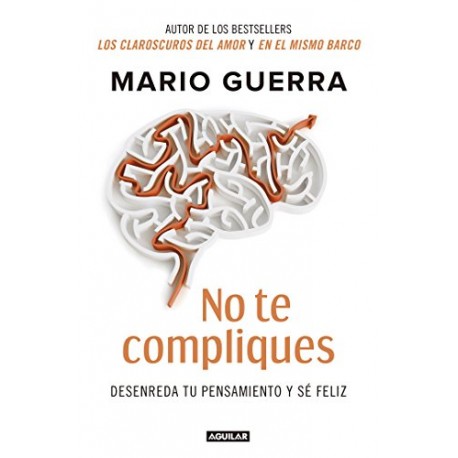 No te compliques: Desenreda tu pensamiento y sé feliz Mario Guerra