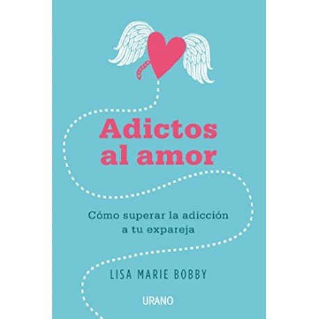 Adictos al amor: Cómo superar la adicción a tu ex pareja Lisa Marie Bobby