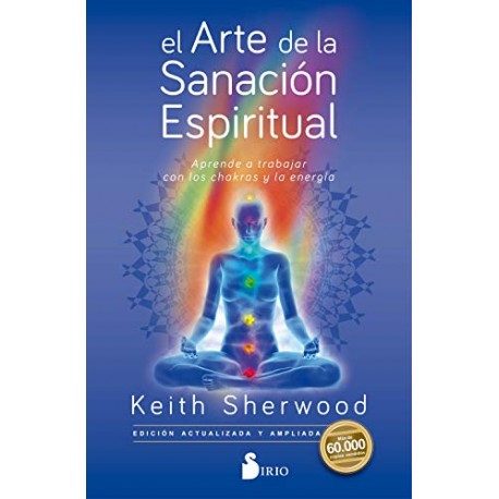 El arte de la sanación espiritual: Aprende a trabajar con los chakras y la energía Keith Sherwood