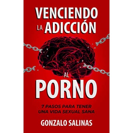 Venciendo la Adicción al Porno: 7 Pasos para tener una Vida Sexual Sana Gonzalo Salinas