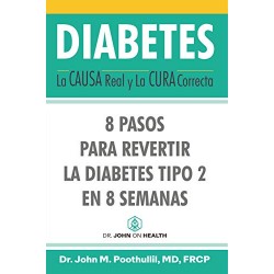 DIABETES: La Causa Real y La Cura Correcta: 8 Pasos Para Revertir la Diabetes Tipo 2 en 8 Semanas John Poothullil MD