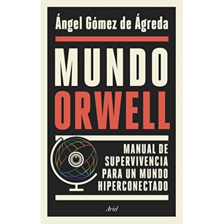 Mundo Orwell: Manual de supervivencia para un mundo hiperconectado Ángel Gómez de Ágreda Mundo Orwell: Manual de supervivencia para un mundo hiperconectado Ángel Gómez de Ágreda