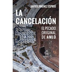 La cancelación: El pecado original de AMLO Javier Jiménez Espriú