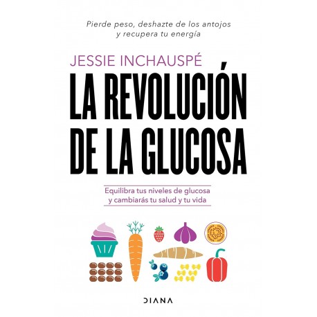 La revolución de la glucosa Equilibra tus niveles de glucosa y cambiarás tu salud y tu vida Jessie Inchauspe