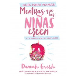 Mentiras que las niñas creen Y La Verdad Que Las Hace Libres GUIA PARA MAMAS Dannah Gresh