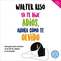 Audiolibro Ya te dije adiós, ahora cómo te olvido Walter Riso