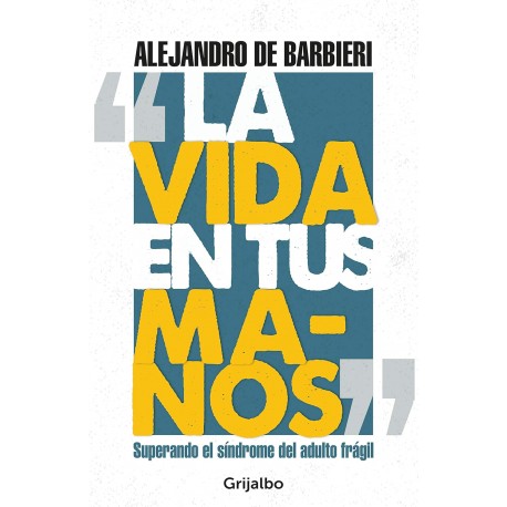 La vida en tus manos: Superando el síndrome del adulto frágil Alejandro De Barbieri