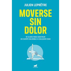 Moverse sin dolor: 10 claves para construir un cuerpo saludable a cualquier edad Julien Lepretre