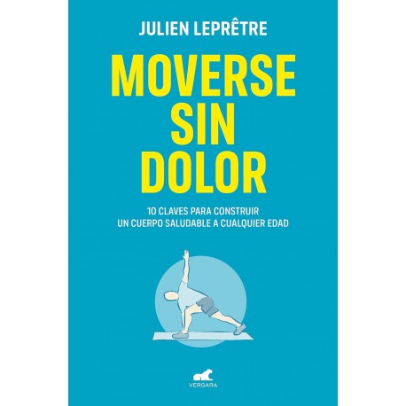 Moverse sin dolor: 10 claves para construir un cuerpo saludable a cualquier edad Julien Lepretre Moverse sin dolor: 10 claves para construir un cuerpo saludable a cualquier edad Julien Lepretre