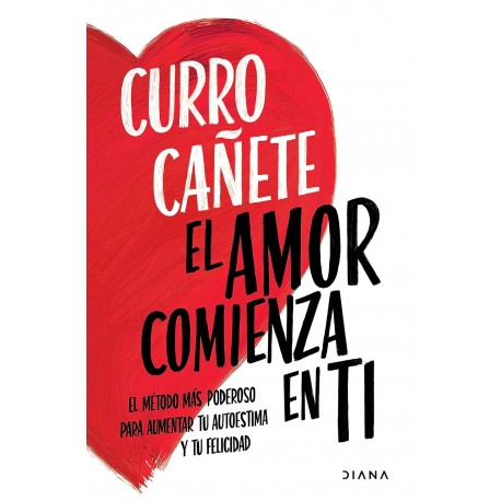 El amor comienza en ti El método más poderoso para aumentar tu autoestima y tu felicidad Curro Cañete